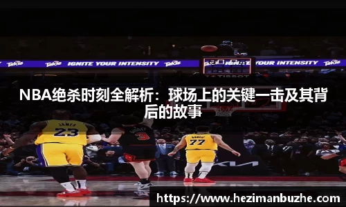 NBA绝杀时刻全解析：球场上的关键一击及其背后的故事