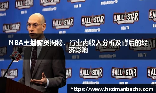 NBA主播薪资揭秘：行业内收入分析及背后的经济影响