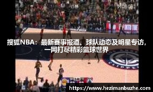 搜狐NBA：最新赛事报道、球队动态及明星专访，一网打尽精彩篮球世界