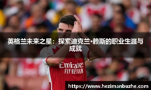 英格兰未来之星：探索迪克兰·赖斯的职业生涯与成就