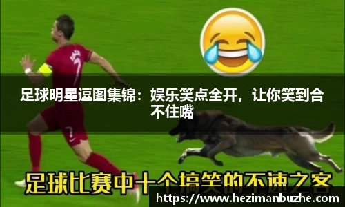 足球明星逗图集锦：娱乐笑点全开，让你笑到合不住嘴